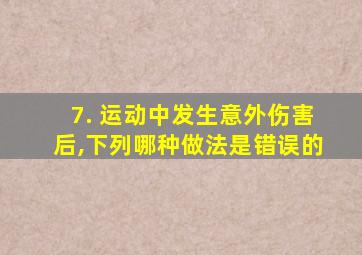 7. 运动中发生意外伤害后,下列哪种做法是错误的